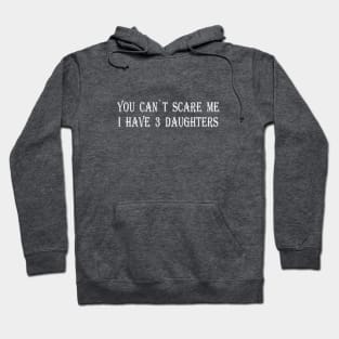 YOU CAN`T SCARE ME I HAVE 3 DAUGHTERS Hoodie